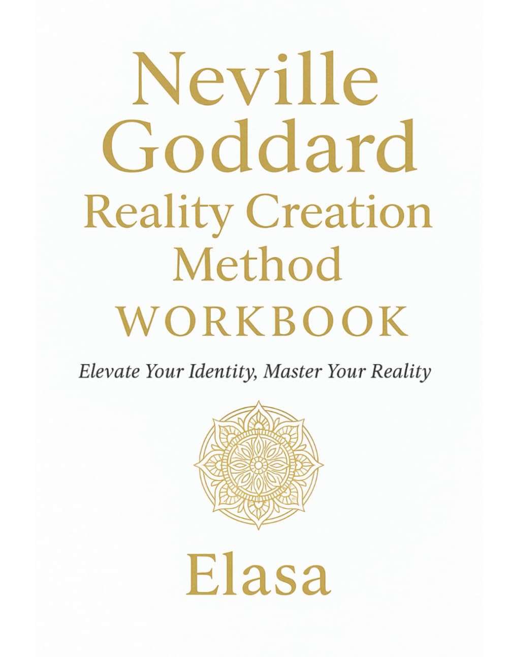 Neville Goddard Reality Creation Method™ Workbook: Elevate Your Identity Master Your Reality; Modern Guide to SATS, Revision, Timeline Shifting & Higher Self Embodiment Paperback – December 1, 2025