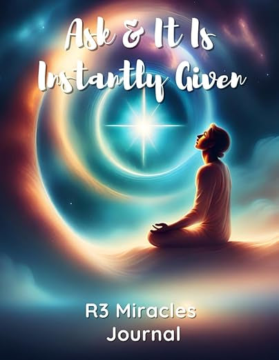 Ask & It Is Instantly Given: R3 Miracles Journal